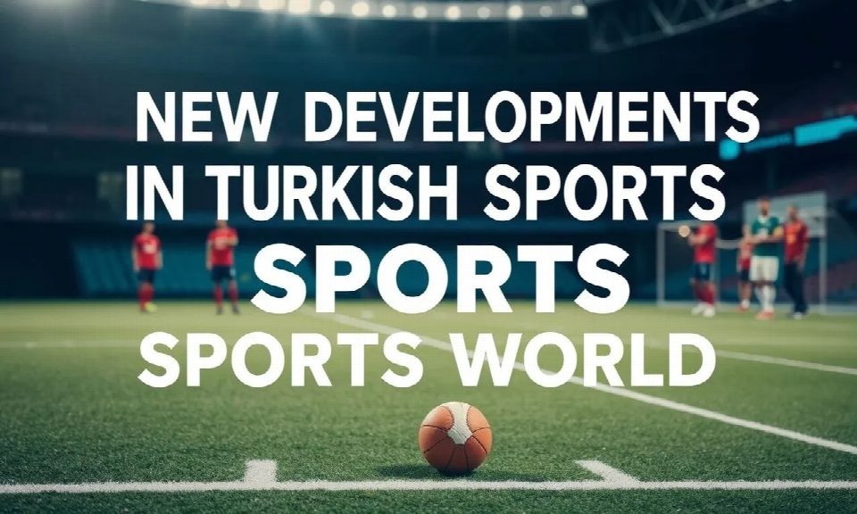 New Developments in Turkish Sports World
