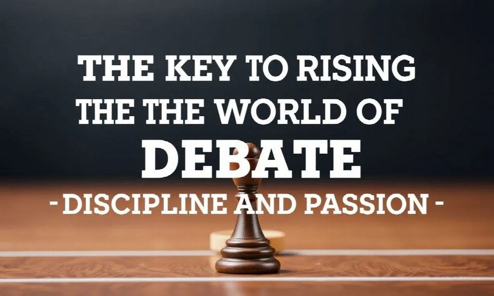 The Key to Rising in the World of Debate: Discipline and Passion The Key to Rising in the World of Debate: Discipline and Passion